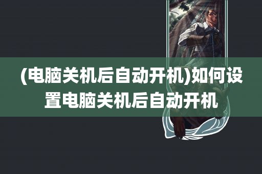 (电脑关机后自动开机)如何设置电脑关机后自动开机