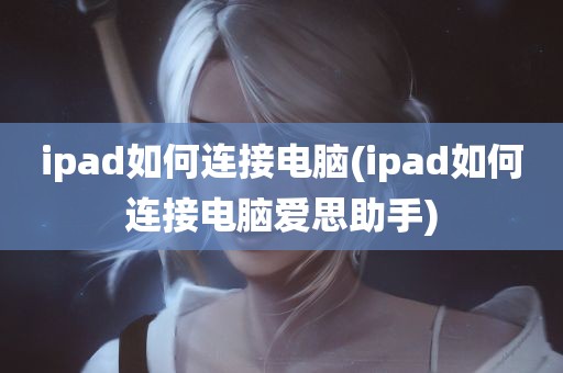 ipad如何连接电脑(ipad如何连接电脑爱思助手)