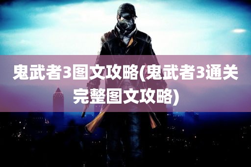 鬼武者3图文攻略(鬼武者3通关完整图文攻略)