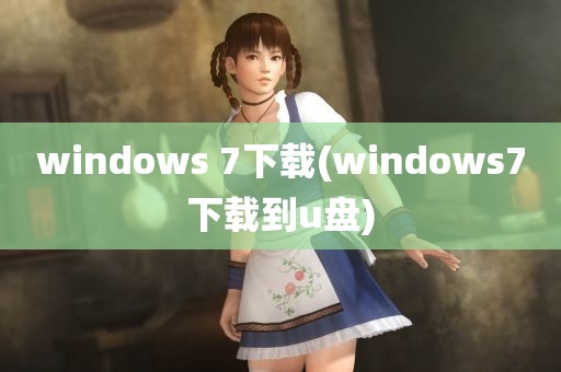 windows 7下载(windows7下载到u盘)