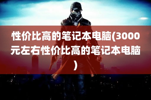 性价比高的笔记本电脑(3000元左右性价比高的笔记本电脑)