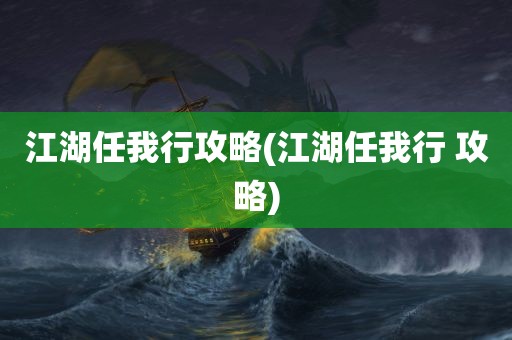 江湖任我行攻略(江湖任我行 攻略)