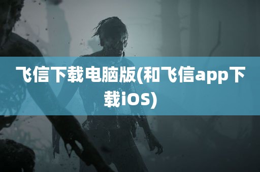 飞信下载电脑版(和飞信app下载iOS)