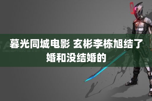 暮光同城电影 玄彬李栋旭结了婚和没结婚的