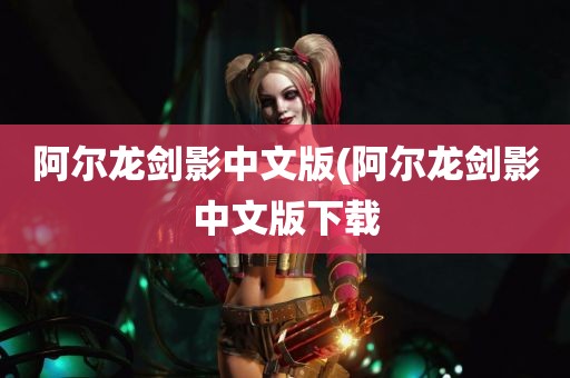 阿尔龙剑影中文版(阿尔龙剑影中文版下载