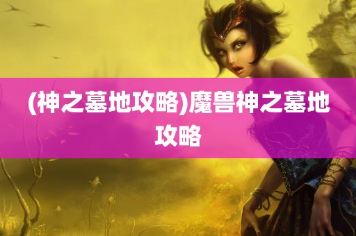 (神之墓地攻略)魔兽神之墓地攻略