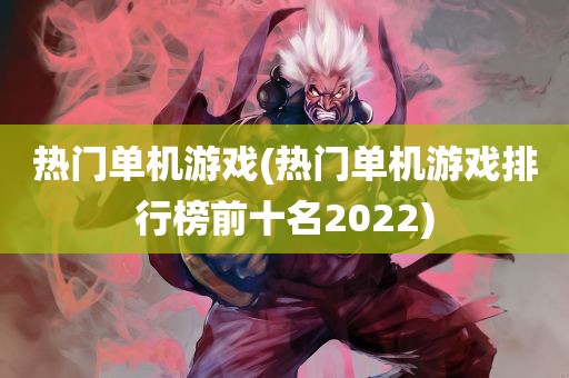 热门单机游戏(热门单机游戏排行榜前十名2022)