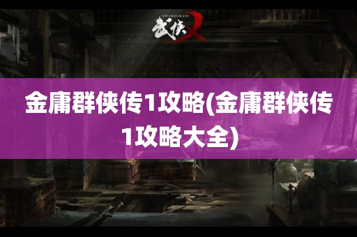 金庸群侠传1攻略(金庸群侠传1攻略大全)