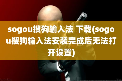 sogou搜狗输入法 下载(sogou搜狗输入法安装完成后无法打开设置)