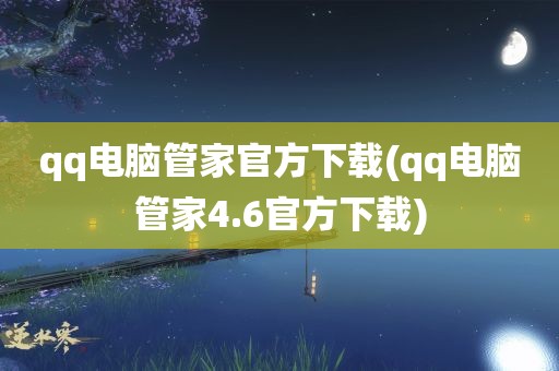 qq电脑管家官方下载(qq电脑管家4.6官方下载)