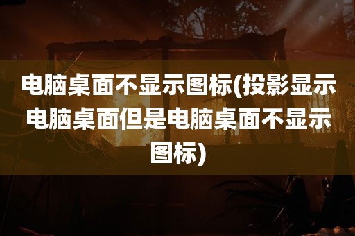 电脑桌面不显示图标(投影显示电脑桌面但是电脑桌面不显示图标)