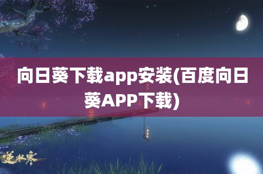 向日葵下载app安装(百度向日葵APP下载)