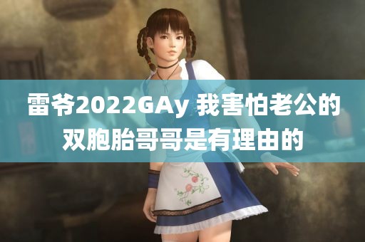 雷爷2022GAy 我害怕老公的双胞胎哥哥是有理由的