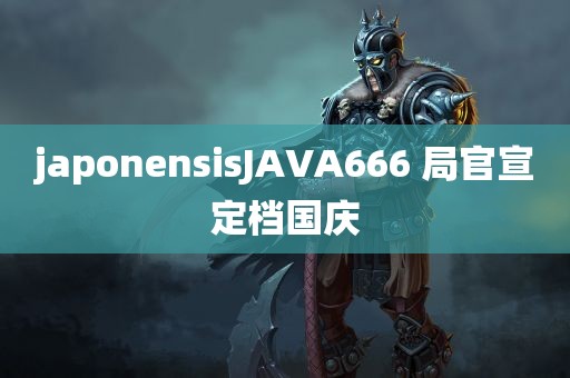 japonensisJAVA666 局官宣定档国庆