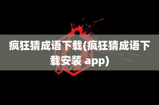 疯狂猜成语下载(疯狂猜成语下载安装 app)