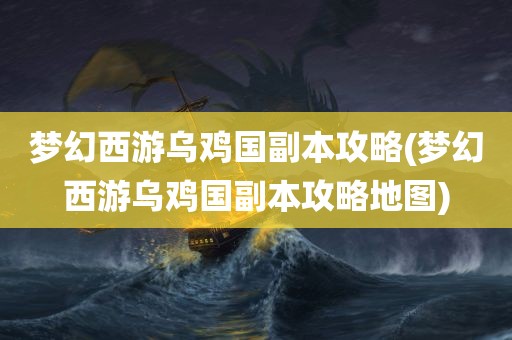 梦幻西游乌鸡国副本攻略(梦幻西游乌鸡国副本攻略地图)