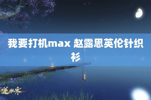 我要打机max 赵露思英伦针织衫