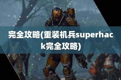 完全攻略(重装机兵superhack完全攻略)