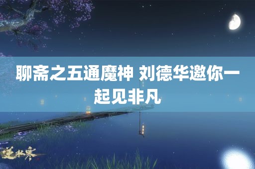 聊斋之五通魔神 刘德华邀你一起见非凡