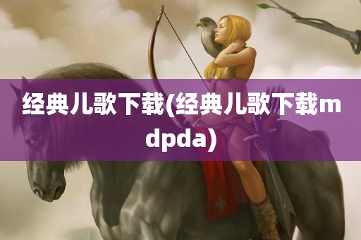 经典儿歌下载(经典儿歌下载mdpda)