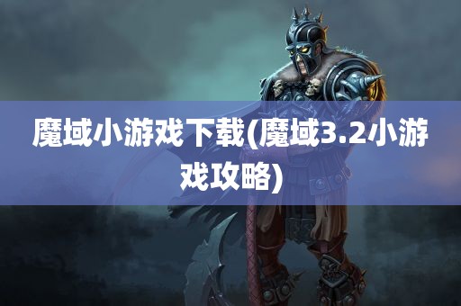 魔域小游戏下载(魔域3.2小游戏攻略)