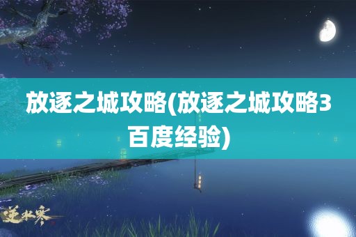 放逐之城攻略(放逐之城攻略3百度经验)