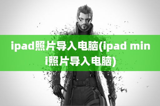 ipad照片导入电脑(ipad mini照片导入电脑)