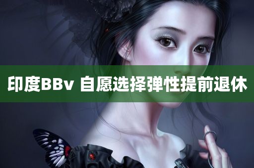 印度BBv 自愿选择弹性提前退休