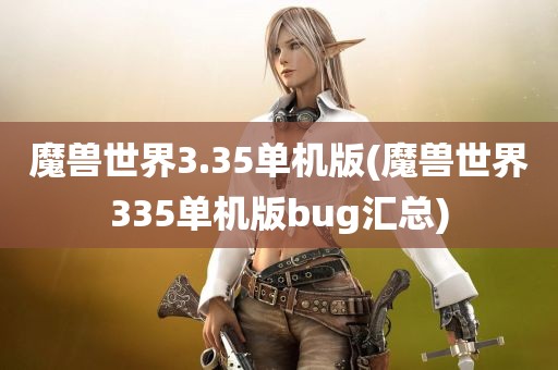 魔兽世界3.35单机版(魔兽世界335单机版bug汇总)