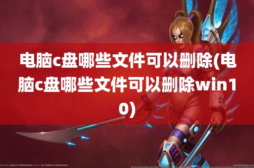 电脑c盘哪些文件可以删除(电脑c盘哪些文件可以删除win10)