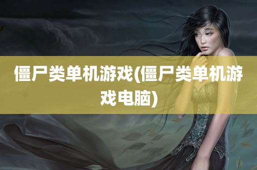 僵尸类单机游戏(僵尸类单机游戏电脑)