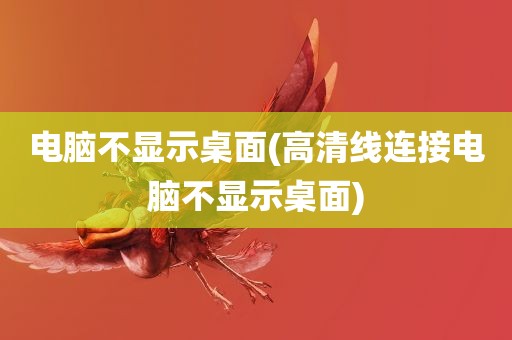 电脑不显示桌面(高清线连接电脑不显示桌面)