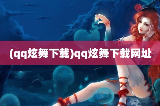 (qq炫舞下载)qq炫舞下载网址