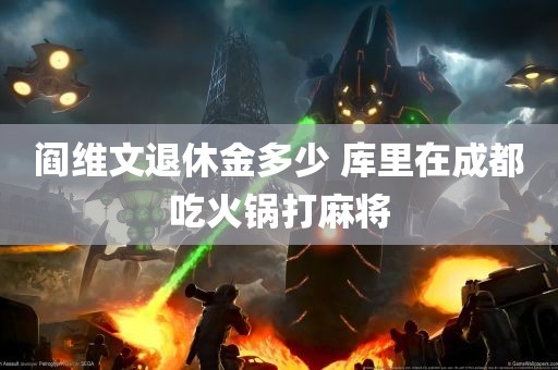 阎维文退休金多少 库里在成都吃火锅打麻将