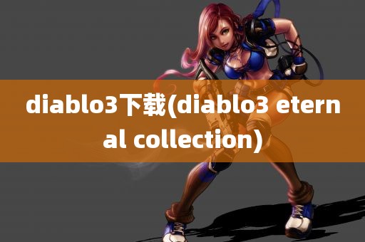 diablo3下载(diablo3 eternal collection)