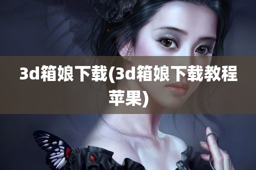 3d箱娘下载(3d箱娘下载教程苹果)