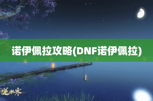 诺伊佩拉攻略(DNF诺伊佩拉)