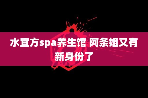 水宜方spa养生馆 阿条姐又有新身份了