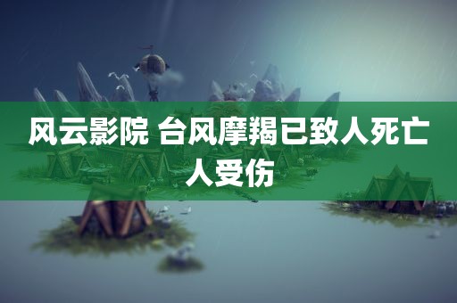 风云影院 台风摩羯已致人死亡人受伤