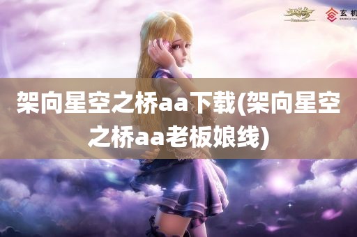 架向星空之桥aa下载(架向星空之桥aa老板娘线)