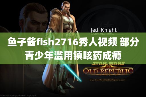 鱼子酱fish2716秀人视频 部分青少年滥用镇咳药成瘾