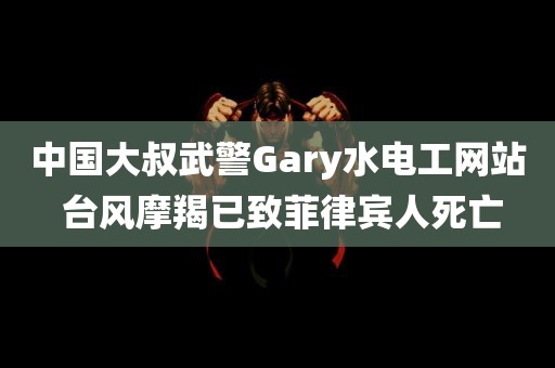 中国大叔武警Gary水电工网站 台风摩羯已致菲律宾人死亡