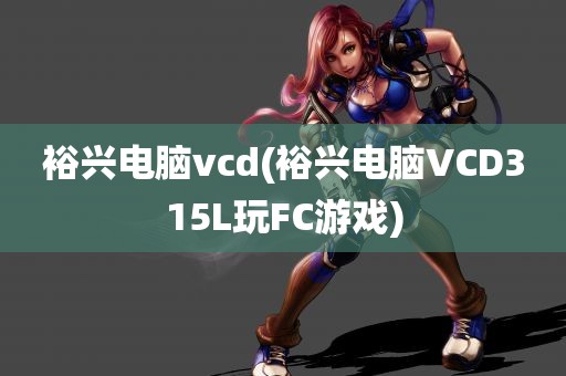 裕兴电脑vcd(裕兴电脑VCD315L玩FC游戏)