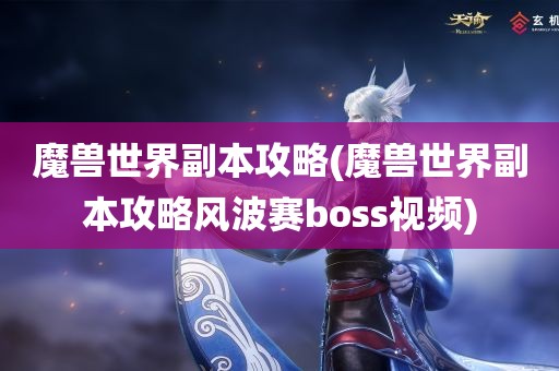 魔兽世界副本攻略(魔兽世界副本攻略风波赛boss视频)