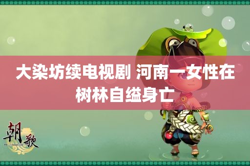 大染坊续电视剧 河南一女性在树林自缢身亡