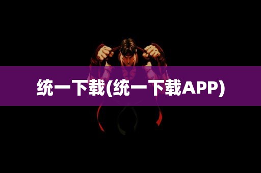 统一下载(统一下载APP)