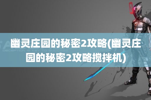 幽灵庄园的秘密2攻略(幽灵庄园的秘密2攻略搅拌机)