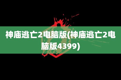 神庙逃亡2电脑版(神庙逃亡2电脑版4399)