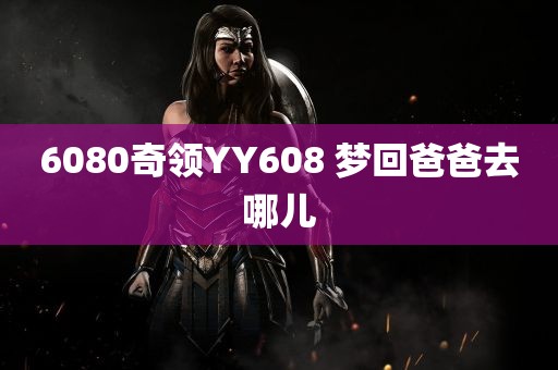 6080奇领YY608 梦回爸爸去哪儿