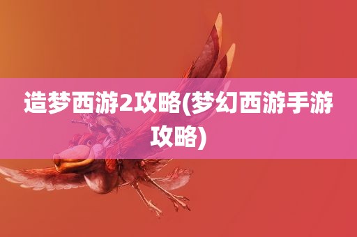 造梦西游2攻略(梦幻西游手游攻略)